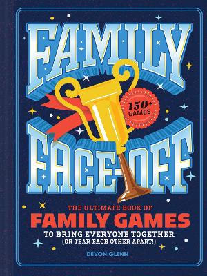 FAMILY FACE-OFF: THE ULTIMATE BOOK OF FAMILY GAMES TO BRING EVERYONE TOGETHER (OR TEAR EACH OTHER APART!)-150+ GAMES!