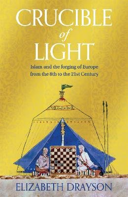 CRUCIBLE OF LIGHT: ISLAM AND THE FORGING OF EUROPE FROM THE 8TH TO THE 21ST CENTURY