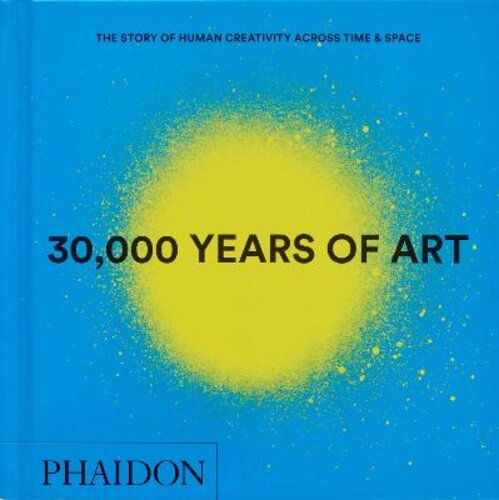 30,000 YEARS OF ART: THE STORY OF HUMAN CREATIVITY ACROSS TIME AND SPACE