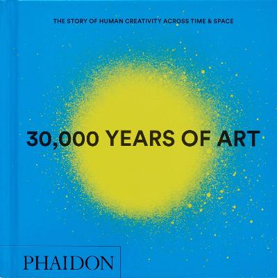 30,000 YEARS OF ART: THE STORY OF HUMAN CREATIVITY ACROSS TIME AND SPACE