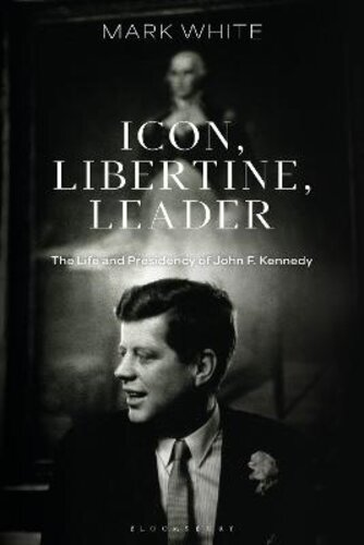 ICON, LIBERTINE, LEADER: THE LIFE AND PRESIDENCY OF JOHN F. KENNEDY