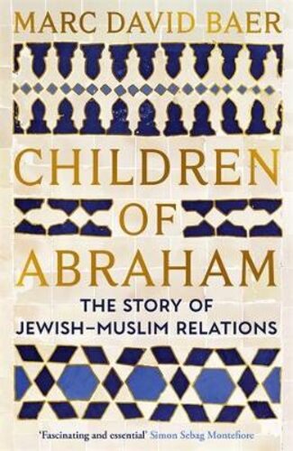 CHILDREN OF ABRAHAM: THE STORY OF JEWISH-MUSLIM RELATIONS