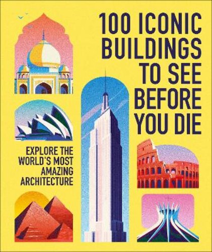 100 ICONIC BUILDINGS TO SEE BEFORE YOU DIE: EXPLORE THE WORLD‘S MOST AMAZING ARCHITECTURE