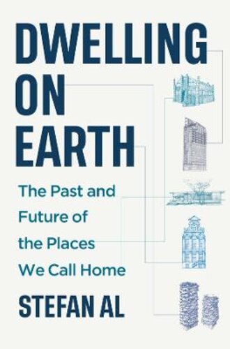 DWELLING ON EARTH: THE PAST AND FUTURE OF THE PLACES WE CALL HOME