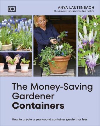 THE MONEY-SAVING GARDENER CONTAINERS: HOW TO CREATE A YEAR-ROUND CONTAINER GARDEN FOR LESS
