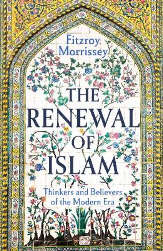 THE RENEWAL OF ISLAM: THINKERS AND BELIEVERS OF THE MODERN ERA