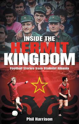 INSIDE THE HERMIT KINGDOM: FOOTBALL STORIES FROM STALINIST ALBANIA