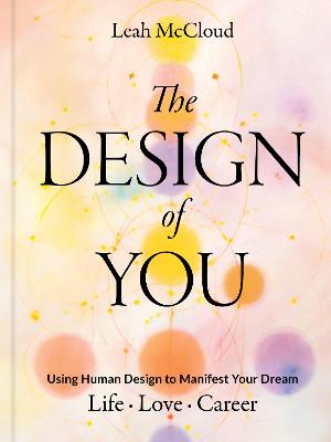 THE DESIGN OF YOU: USING HUMAN DESIGN TO MANIFEST YOUR DREAM LIFE * LOVE * CAREER
