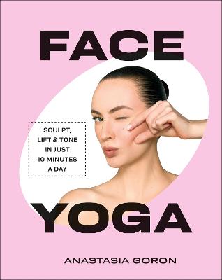 FACE YOGA: SCULPT, LIFT &amp; TONE IN JUST 10 MINUTES A DAY