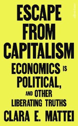 ESCAPE FROM CAPITALISM: ECONOMICS IS POLITICAL, AND OTHER LIBERATING TRUTHS