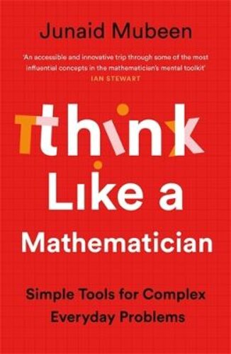 THINK LIKE A MATHEMATICIAN: SIMPLE TOOLS FOR COMPLEX EVERYDAY PROBLEMS