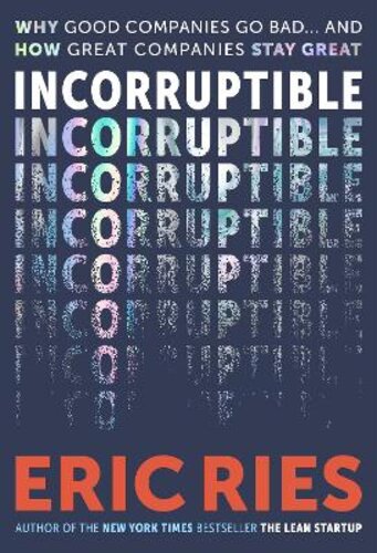 INCORRUPTIBLE: WHY GOOD COMPANIES GO BAD AND HOW GREAT COMPANIES STAY GREAT