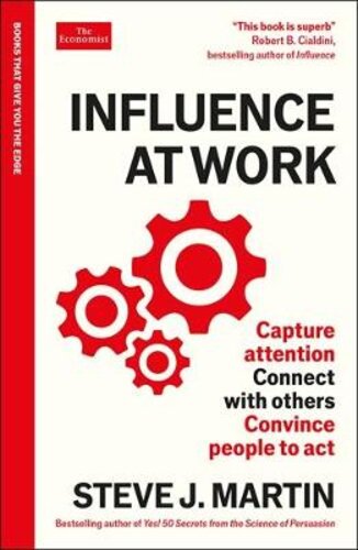 INFLUENCE AT WORK: CAPTURE ATTENTION, CONNECT WITH OTHERS, CONVINCE PEOPLE TO ACT: AN ECONOMIST EDGE BOOK