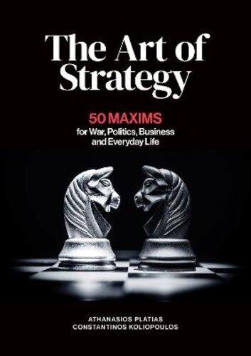 THE ART OF STRATEGY: 50 MAXIMS FOR WAR, POLITICS, BUSINESS AND EVERYDAY LIFE