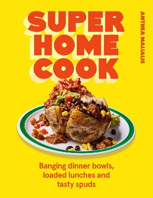 SUPER HOME COOK: BANGING DINNER BOWLS, LOADED LUNCHES AND TASTY SPUDS TO FEED YOUR FAMILY