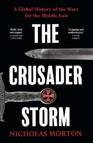 THE CRUSADER STORM: A GLOBAL HISTORY OF THE WARS FOR THE MIDDLE EAST