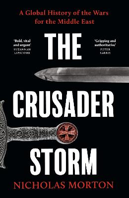THE CRUSADER STORM: A GLOBAL HISTORY OF THE WARS FOR THE MIDDLE EAST