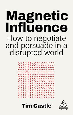 MAGNETIC INFLUENCE: HOW TO NEGOTIATE AND PERSUADE IN A DISRUPTED WORLD