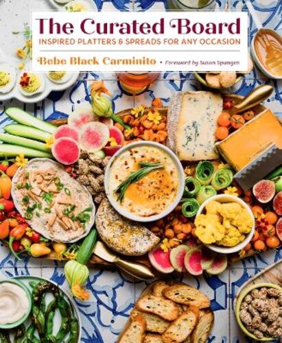 THE CURATED BOARD: INSPIRED PLATTERS AND SPREADS FOR ANY OCCASION