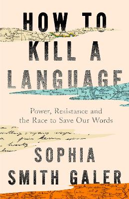 HOW TO KILL A LANGUAGE: POWER, RESISTANCE AND THE RACE TO SAVE OUR WORDS