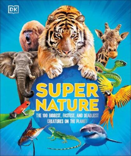 SUPER NATURE: THE 100 BIGGEST, FASTEST, DEADLIEST CREATURES ON THE PLANET