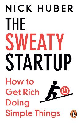 THE SWEATY STARTUP: HOW TO GET RICH DOING SIMPLE THINGS