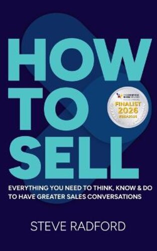HOW TO SELL: EVERYTHING YOU NEED TO THINK, KNOW AND DO TO HAVE GREATER SALES CONVERSATIONS