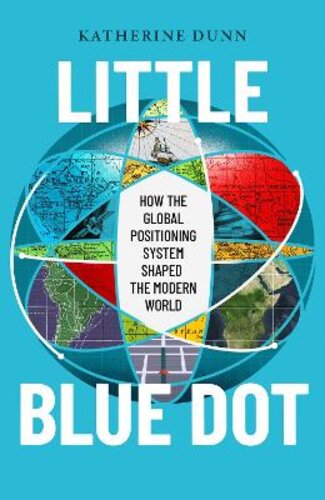 LITTLE BLUE DOT: HOW THE GLOBAL POSITIONING SYSTEM SHAPED THE MODERN WORLD