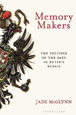 MEMORY MAKERS: THE POLITICS OF THE PAST IN PUTIN