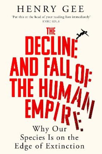 THE DECLINE AND FALL OF THE HUMAN EMPIRE: WHY OUR SPECIES IS ON THE EDGE OF EXTINCTION