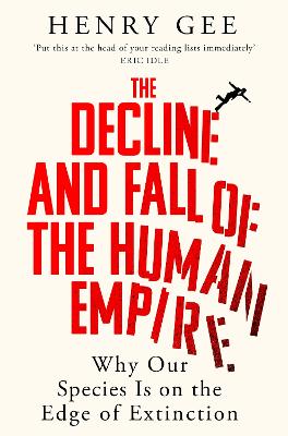 THE DECLINE AND FALL OF THE HUMAN EMPIRE: WHY OUR SPECIES IS ON THE EDGE OF EXTINCTION