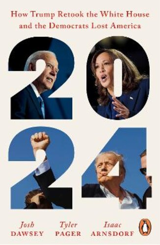 2024: HOW TRUMP RETOOK THE WHITE HOUSE AND THE DEMOCRATS LOST AMERICA