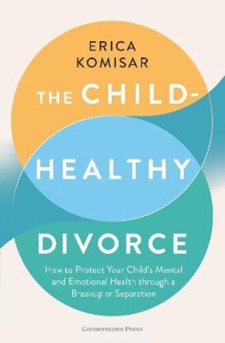 THE CHILD-HEALTHY DIVORCE: HOW TO PROTECT YOUR CHILD