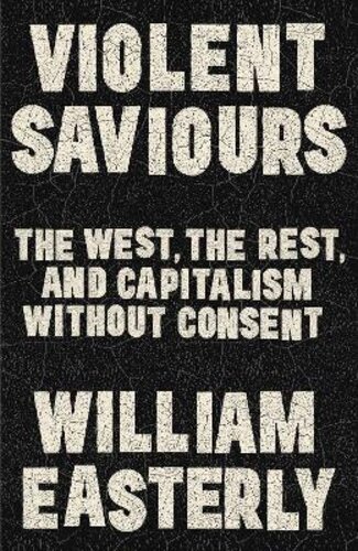 VIOLENT SAVIOURS: THE WEST, THE REST, AND CAPITALISM WITHOUT CONSENT