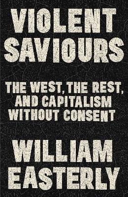 VIOLENT SAVIOURS: THE WEST, THE REST, AND CAPITALISM WITHOUT CONSENT