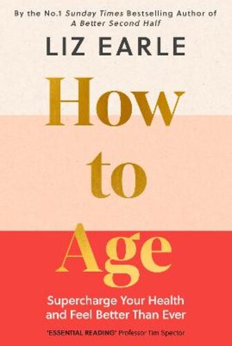 HOW TO AGE: SUPERCHARGE YOUR HEALTH AND FEEL BETTER THAN EVER