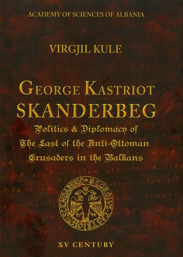 GEORGE KASTRIOT SCANDERBEG POLITICS & DIPLOMACY OF THE LAST OF THE ANTI-OTTOMAN CRUSADERS IN THE BALKANS