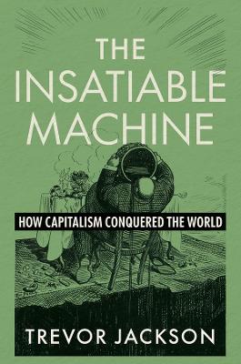 THE INSATIABLE MACHINE: HOW CAPITALISM CONQUERED THE WORLD