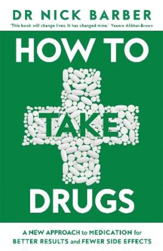 HOW TO TAKE DRUGS: A NEW APPROACH TO MEDICATION FOR BETTER RESULTS AND FEWER SIDE EFFECTS