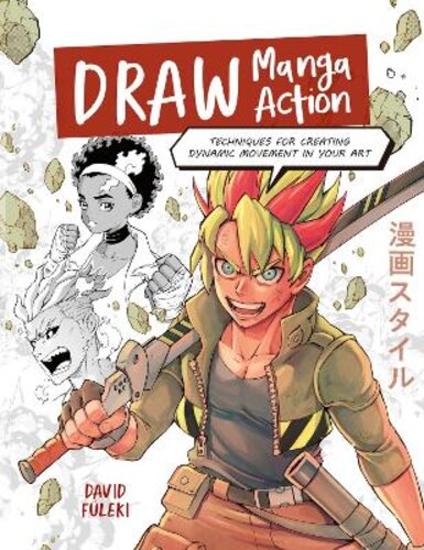 DRAW MANGA ACTION: TECHNIQUES FOR CREATING DYNAMIC MOVEMENT IN YOUR ART
