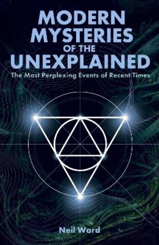 MODERN MYSTERIES OF THE UNEXPLAINED: THE MOST PERPLEXING EVENTS OF RECENT TIMES